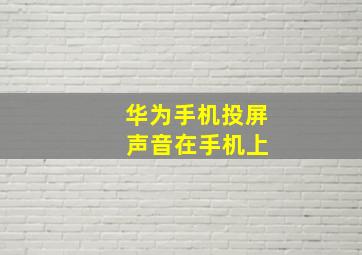 华为手机投屏 声音在手机上